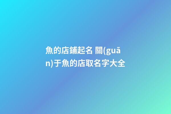 魚的店鋪起名 關(guān)于魚的店取名字大全-第1張-店鋪起名-玄機(jī)派